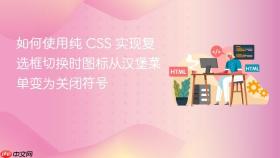 如何使用纯 CSS 实现复选框切换时图标从汉堡菜单变为关闭符号
