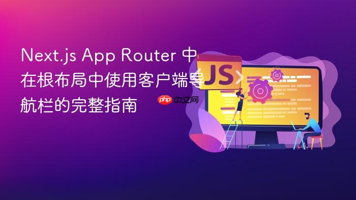 Next.js App Router 中在根布局中使用客户端导航栏的完整指南
