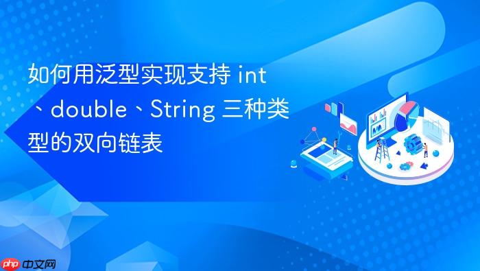 如何用泛型实现支持 int、double、String 三种类型的双向链表