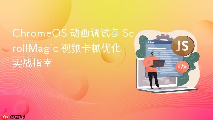 ChromeOS 动画调试与 ScrollMagic 视频卡顿优化实战指南