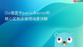 Go语言中panic与error的核心区别及使用场景详解