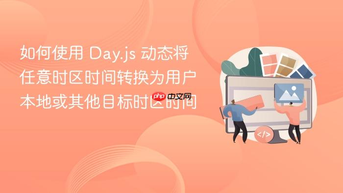 如何使用 Day.js 动态将任意时区时间转换为用户本地或其他目标时区时间
