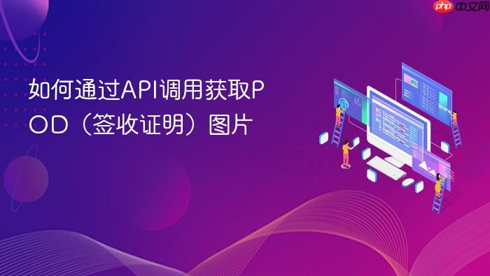 如何通过API调用获取POD(签收证明)图片