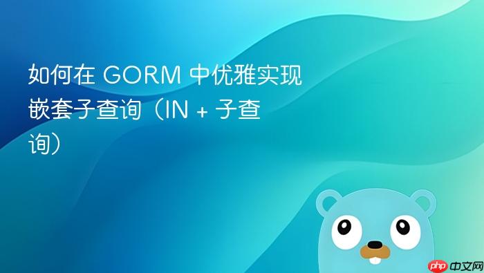 如何在 GORM 中优雅实现嵌套子查询(IN + 子查询)