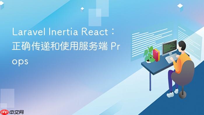 Laravel Inertia React:正确传递和使用服务端 Props