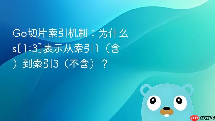 Go切片索引机制：为什么s[1:3]表示从索引1（含）到索引3（不含）？

