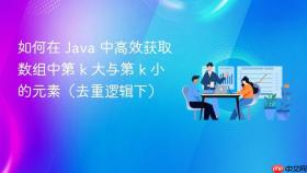如何在 Java 中高效获取数组中第 k 大与第 k 小的元素(去重逻辑下)