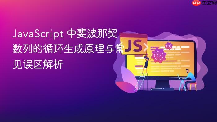 JavaScript 中斐波那契数列的循环生成原理与常见误区解析