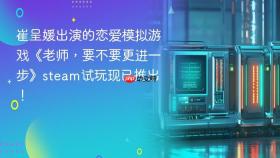崔呈媛出演的恋爱模拟游戏《老师，要不要更进一步》steam试玩现已推出！