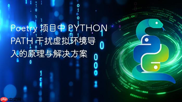 Poetry 项目中 PYTHONPATH 干扰虚拟环境导入的原理与解决方案