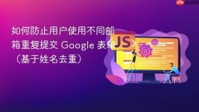 如何防止用户使用不同邮箱重复提交 Google 表单（基于姓名去重）
