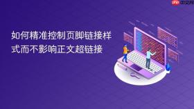 如何精准控制页脚链接样式而不影响正文超链接