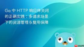 Go 中 HTTP 响应体关闭的正确实践:多请求场景下的资源管理与复用保障