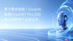 算力需求超载！OpenAI暂停ChatGPT Pro 200美元档新用户注册与升级