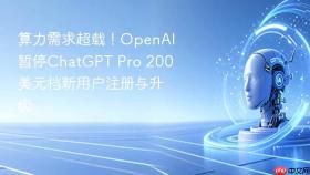 算力需求超载！OpenAI暂停ChatGPT Pro 200美元档新用户注册与升级