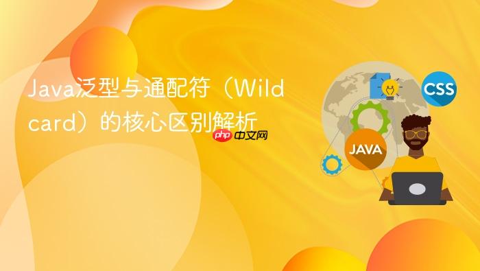 Java泛型与通配符(Wildcard)的核心区别解析