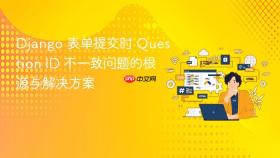 Django 表单提交时 Question ID 不一致问题的根源与解决方案
