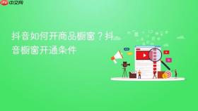 抖音如何开商品橱窗？抖音橱窗开通条件