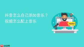 抖音怎么自己添加音乐?视频怎么配上音乐