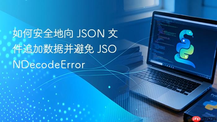 如何安全地向 JSON 文件追加数据并避免 JSONDecodeError