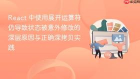 React 中使用展开运算符仍导致状态被意外修改的深层原因与正确深拷贝实践