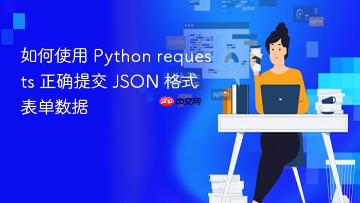 如何使用 Python requests 正确提交 JSON 格式表单数据