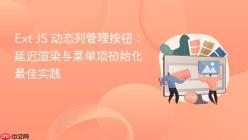 Ext JS 动态列管理按钮：延迟渲染与菜单项初始化最佳实践