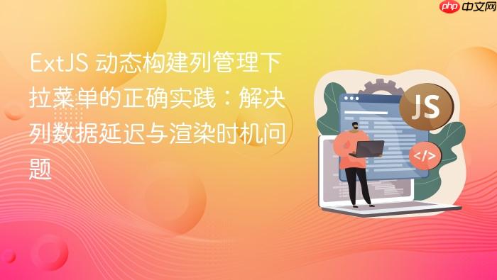 ExtJS 动态构建列管理下拉菜单的正确实践:解决列数据延迟与渲染时机问题