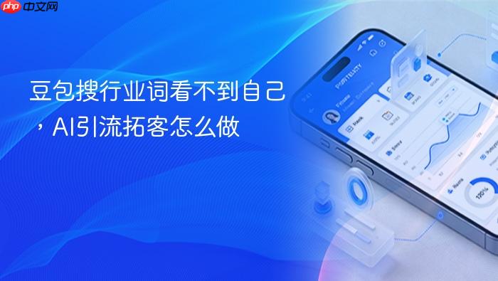 豆包搜行业词看不到自己，ai引流拓客怎么做