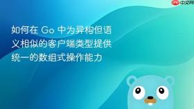 如何在 Go 中为异构但语义相似的客户端类型提供统一的数组式操作能力
