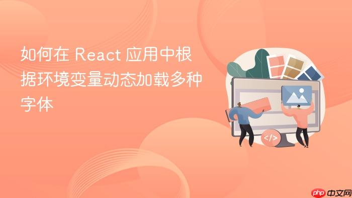 如何在 React 应用中根据环境变量动态加载多种字体