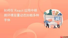 如何在 React 应用中根据环境变量动态加载多种字体
