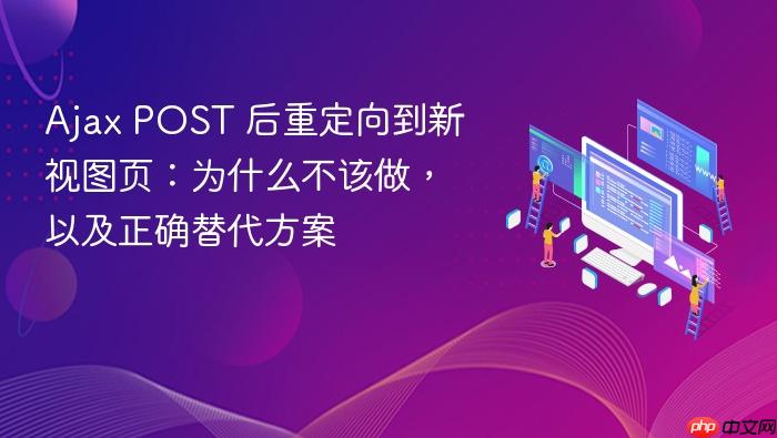 Ajax POST 后重定向到新视图页:为什么不该做,以及正确替代方案