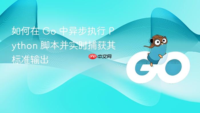 如何在 Go 中异步执行 Python 脚本并实时捕获其标准输出