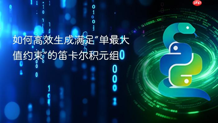 如何高效生成满足“单最大值约束”的笛卡尔积元组