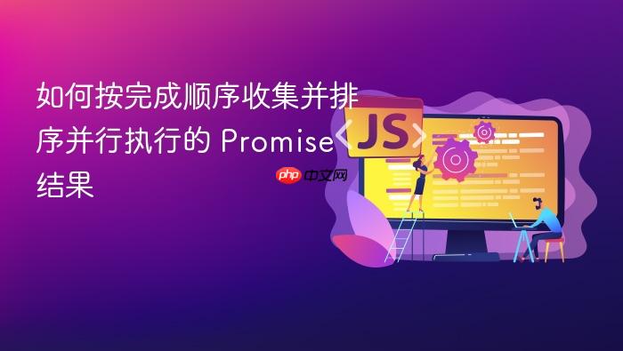 如何按完成顺序收集并排序并行执行的 Promise 结果
