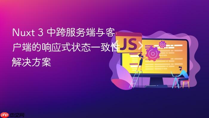 Nuxt 3 中跨服务端与客户端的响应式状态一致性解决方案