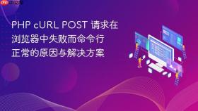 PHP cURL POST 请求在浏览器中失败而命令行正常的原因与解决方案