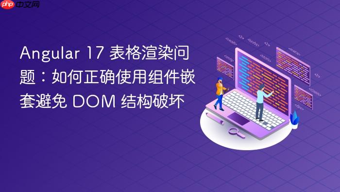 Angular 17 表格渲染问题：如何正确使用组件嵌套避免 DOM 结构破坏
