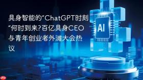 具身智能的“chatgpt时刻”何时到来?百亿具身ceo与青年创业者外滩大会热议