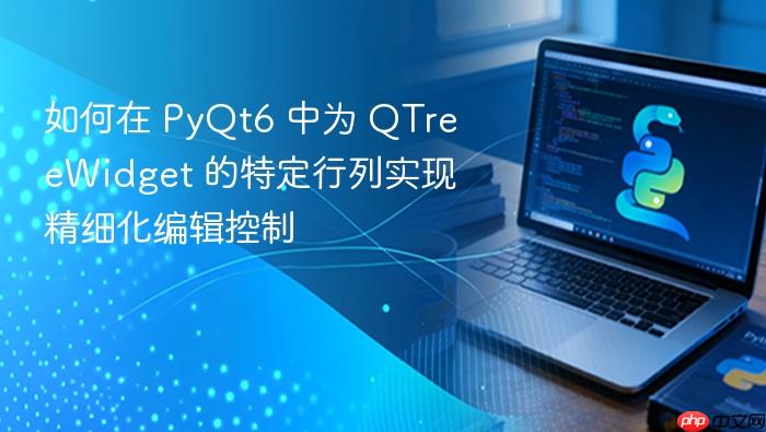 如何在 PyQt6 中为 QTreeWidget 的特定行列实现精细化编辑控制