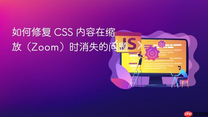 如何修复 CSS 内容在缩放(Zoom)时消失的问题