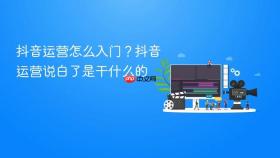 抖音运营怎么入门？抖音运营说白了是干什么的