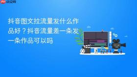 抖音图文拉流量发什么作品好？抖音流量差一条发一条作品可以吗