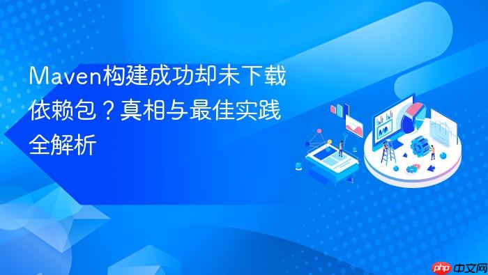 Maven构建成功却未下载依赖包？真相与最佳实践全解析
