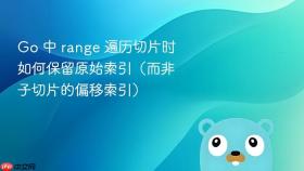 Go 中 range 遍历切片时如何保留原始索引（而非子切片的偏移索引）