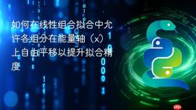 如何在线性组合拟合中允许各组分在能量轴(x)上自由平移以提升拟合精度