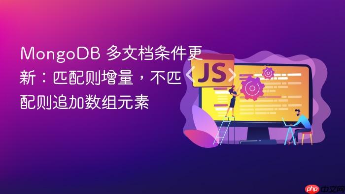 MongoDB 多文档条件更新:匹配则增量,不匹配则追加数组元素