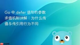 Go 中 defer 语句的参数求值机制详解：为什么传值与传引用行为不同
