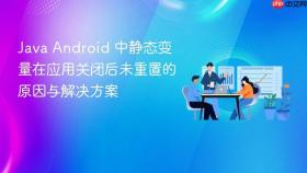 Java Android 中静态变量在应用关闭后未重置的原因与解决方案
